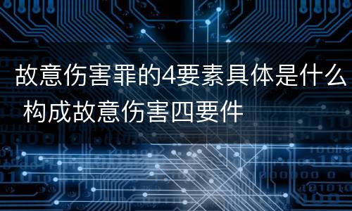 故意伤害罪的4要素具体是什么 构成故意伤害四要件