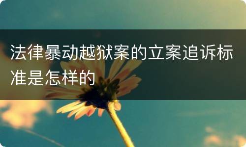 法律暴动越狱案的立案追诉标准是怎样的