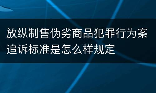 放纵制售伪劣商品犯罪行为案追诉标准是怎么样规定