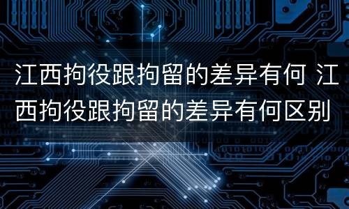 江西拘役跟拘留的差异有何 江西拘役跟拘留的差异有何区别