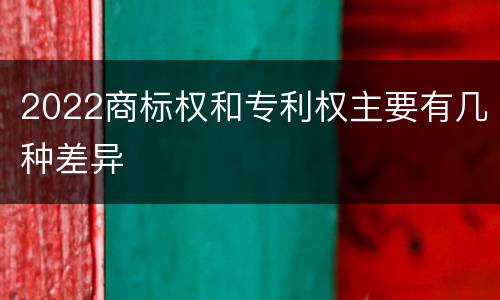 2022商标权和专利权主要有几种差异
