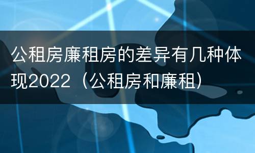 公租房廉租房的差异有几种体现2022（公租房和廉租）