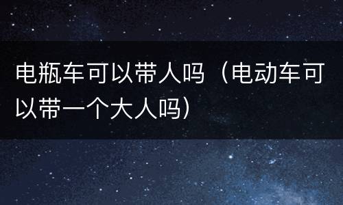电瓶车可以带人吗（电动车可以带一个大人吗）