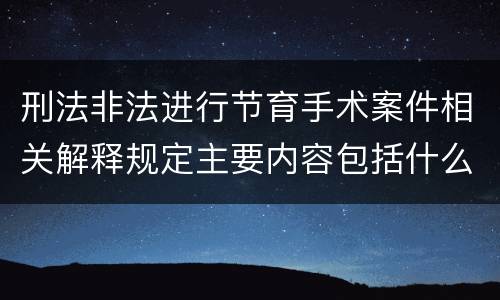 刑法非法进行节育手术案件相关解释规定主要内容包括什么