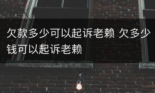 欠款多少可以起诉老赖 欠多少钱可以起诉老赖