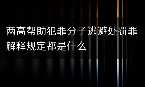 两高帮助犯罪分子逃避处罚罪解释规定都是什么