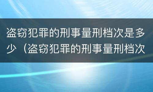 盗窃犯罪的刑事量刑档次是多少（盗窃犯罪的刑事量刑档次是多少级）