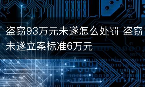 盗窃93万元未遂怎么处罚 盗窃未遂立案标准6万元