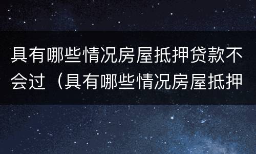 具有哪些情况房屋抵押贷款不会过（具有哪些情况房屋抵押贷款不会过期）