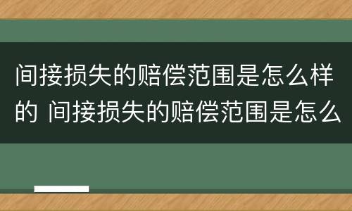 间接损失的赔偿范围是怎么样的 间接损失的赔偿范围是怎么样的呢
