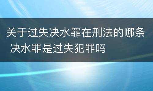 关于过失决水罪在刑法的哪条 决水罪是过失犯罪吗