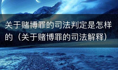 关于赌博罪的司法判定是怎样的（关于赌博罪的司法解释）