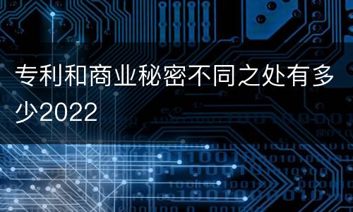 专利和商业秘密不同之处有多少2022