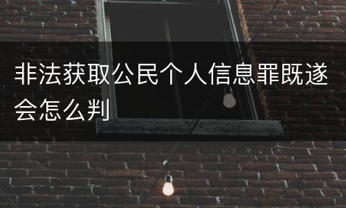 非法获取公民个人信息罪既遂会怎么判