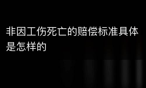 非因工伤死亡的赔偿标准具体是怎样的