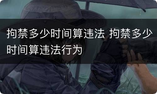 拘禁多少时间算违法 拘禁多少时间算违法行为