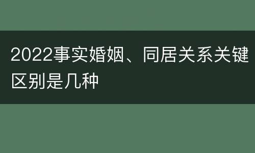 2022事实婚姻、同居关系关键区别是几种