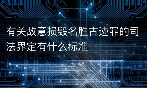 有关故意损毁名胜古迹罪的司法界定有什么标准