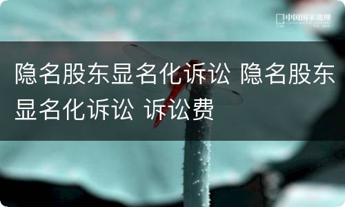 隐名股东显名化诉讼 隐名股东显名化诉讼 诉讼费