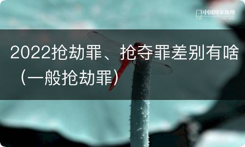 2022抢劫罪、抢夺罪差别有啥（一般抢劫罪）