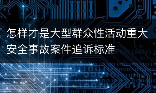 怎样才是大型群众性活动重大安全事故案件追诉标准
