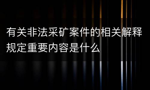 有关非法采矿案件的相关解释规定重要内容是什么