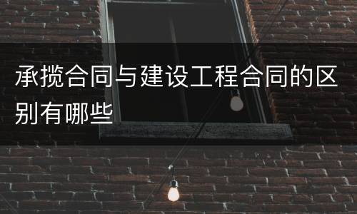 承揽合同与建设工程合同的区别有哪些