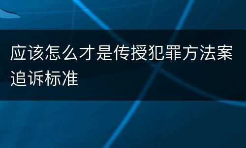 应该怎么才是传授犯罪方法案追诉标准