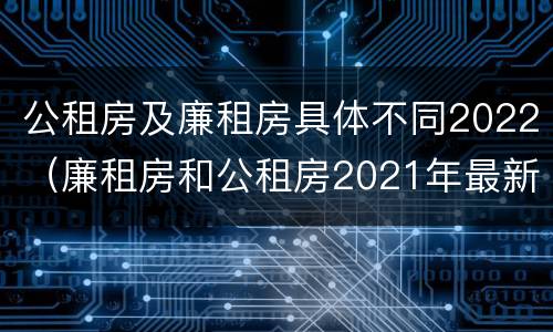 公租房及廉租房具体不同2022（廉租房和公租房2021年最新通知）