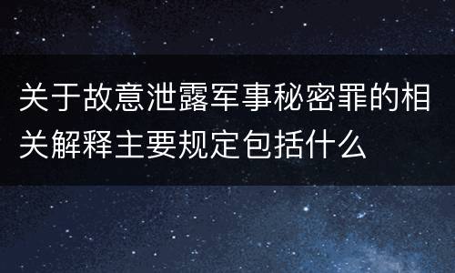 关于故意泄露军事秘密罪的相关解释主要规定包括什么