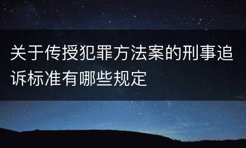 关于传授犯罪方法案的刑事追诉标准有哪些规定