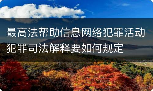 最高法帮助信息网络犯罪活动犯罪司法解释要如何规定