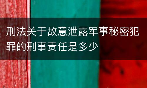 刑法关于故意泄露军事秘密犯罪的刑事责任是多少