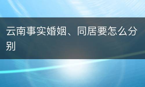 云南事实婚姻、同居要怎么分别