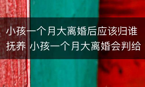 小孩一个月大离婚后应该归谁抚养 小孩一个月大离婚会判给谁