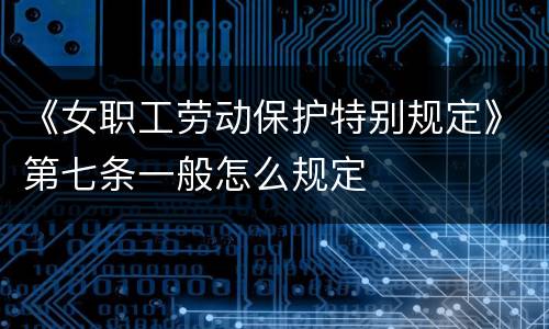 《女职工劳动保护特别规定》第七条一般怎么规定