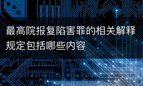 最高院报复陷害罪的相关解释规定包括哪些内容