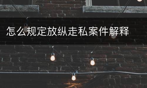 怎么规定放纵走私案件解释