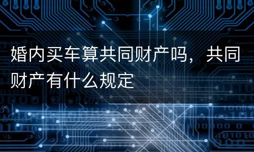 婚内买车算共同财产吗，共同财产有什么规定