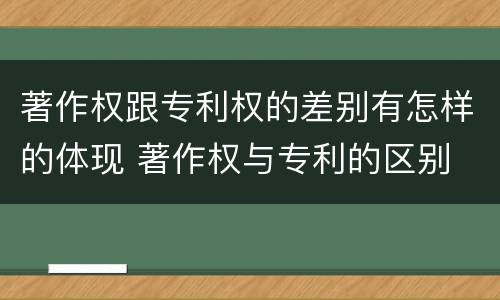 著作权跟专利权的差别有怎样的体现 著作权与专利的区别