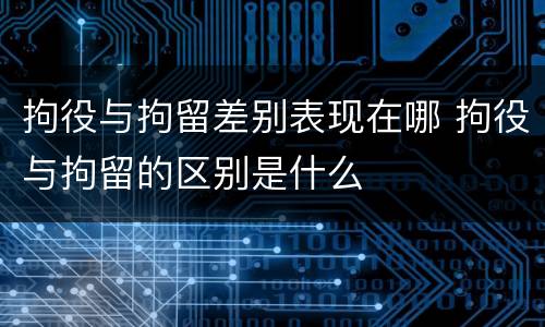 拘役与拘留差别表现在哪 拘役与拘留的区别是什么