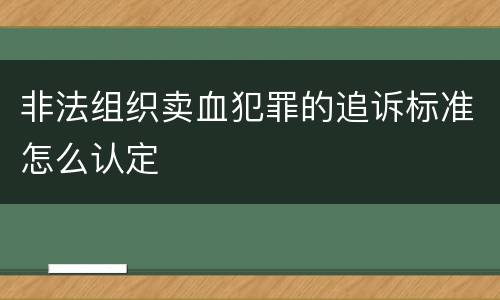 非法组织卖血犯罪的追诉标准怎么认定