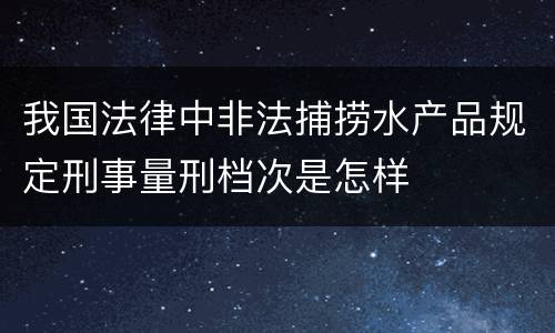 我国法律中非法捕捞水产品规定刑事量刑档次是怎样