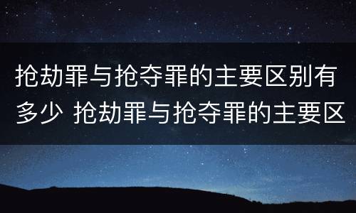 抢劫罪与抢夺罪的主要区别有多少 抢劫罪与抢夺罪的主要区别有多少种情形