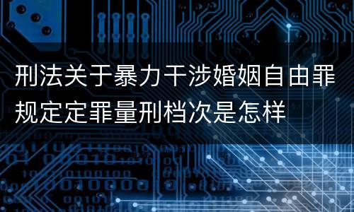 刑法关于暴力干涉婚姻自由罪规定定罪量刑档次是怎样