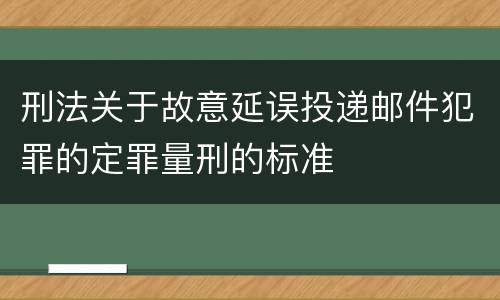 刑法关于故意延误投递邮件犯罪的定罪量刑的标准