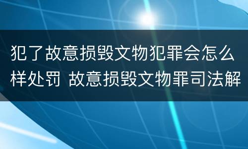 犯了故意损毁文物犯罪会怎么样处罚 故意损毁文物罪司法解释