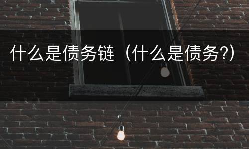 什么是债务链（什么是债务?）
