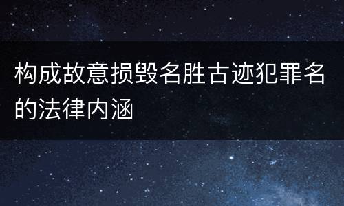 构成故意损毁名胜古迹犯罪名的法律内涵