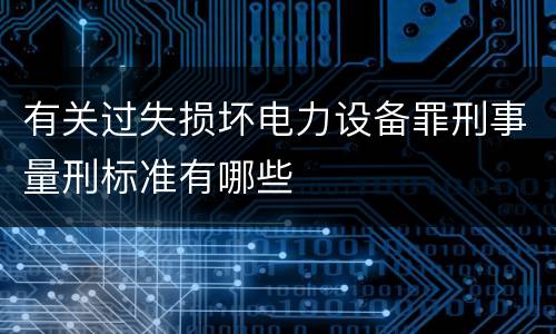 有关过失损坏电力设备罪刑事量刑标准有哪些